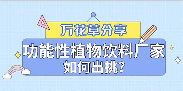 萬花草|功能性植物飲料廠家如何出挑？這兩把刷子很關(guān)鍵